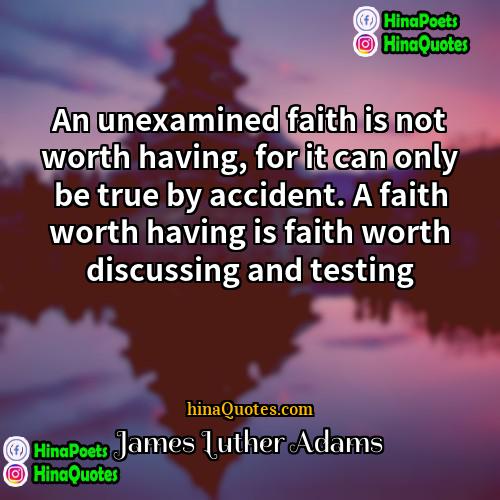 James Luther Adams Quotes | An unexamined faith is not worth having,
