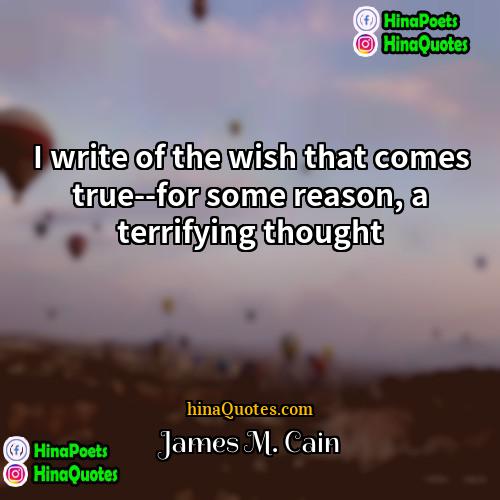 James M Cain Quotes | I write of the wish that comes