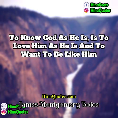 James Montgomery Boice Quotes | To know God as he is, is