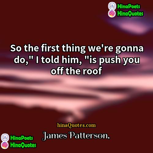 James Patterson Quotes | So the first thing we're gonna do,"