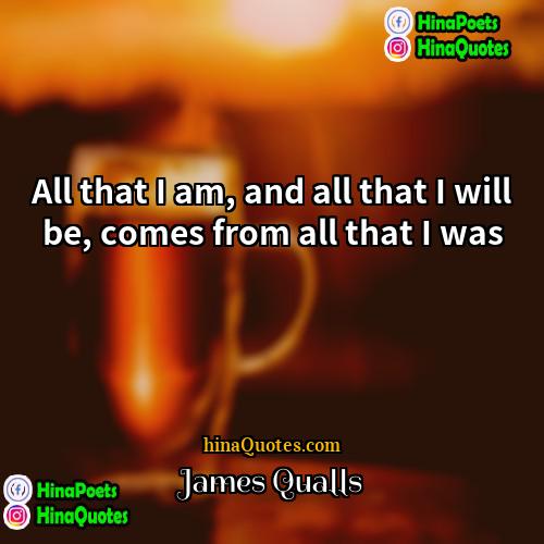 James Qualls Quotes | All that I am, and all that