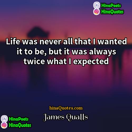 James Qualls Quotes | Life was never all that I wanted