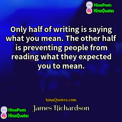 James Richardson Quotes | Only half of writing is saying what