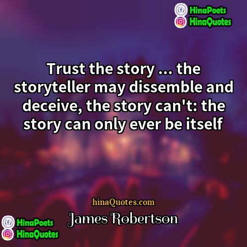 James Robertson Quotes | Trust the story ... the storyteller may