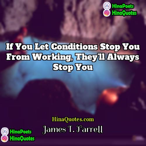James T Farrell Quotes | If you let conditions stop you from