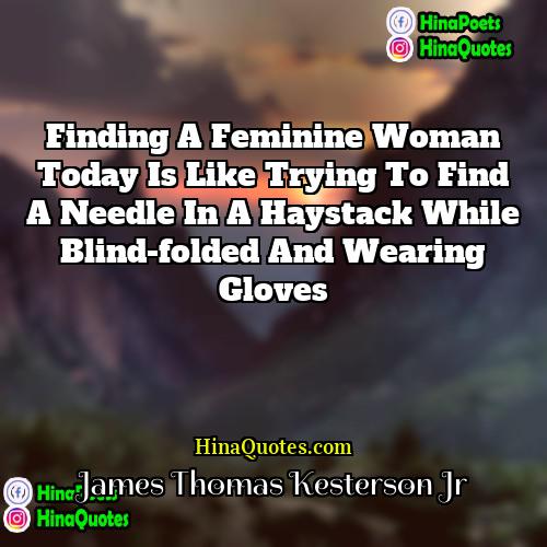 James Thomas Kesterson Jr Quotes | Finding a feminine woman today is like