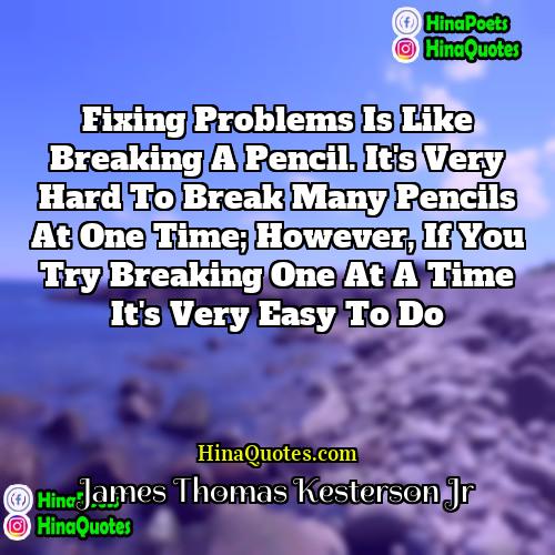 James Thomas Kesterson Jr Quotes | Fixing problems is like breaking a pencil.