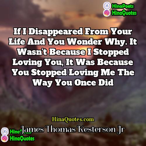 James Thomas Kesterson Jr Quotes | If I disappeared from your life and