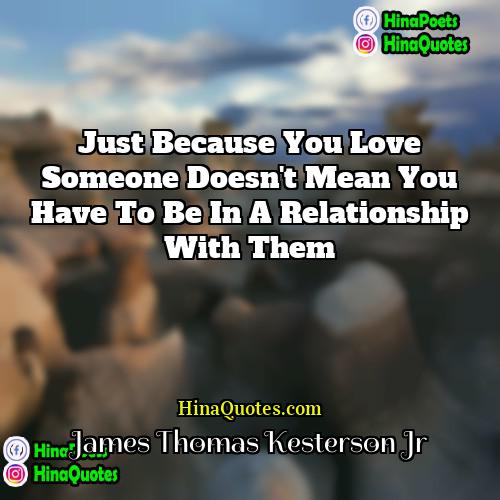James Thomas Kesterson Jr Quotes | Just because you love someone doesn't mean