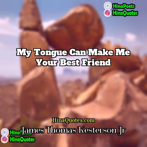 James Thomas Kesterson Jr Quotes | My tongue can make me your best