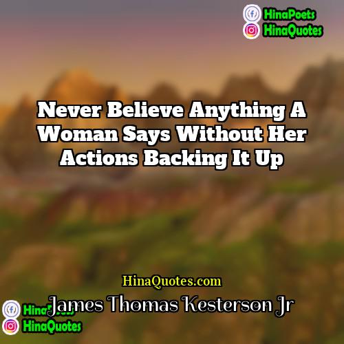 James Thomas Kesterson Jr Quotes | Never believe anything a woman says without