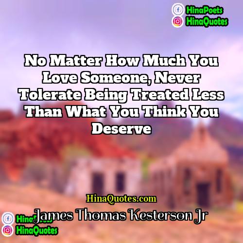 James Thomas Kesterson Jr Quotes | No matter how much you love someone,