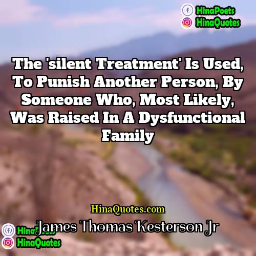 James Thomas Kesterson Jr Quotes | The 'silent treatment' is used, to punish