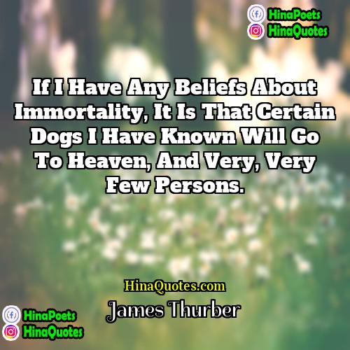 James Thurber Quotes | If I have any beliefs about immortality,