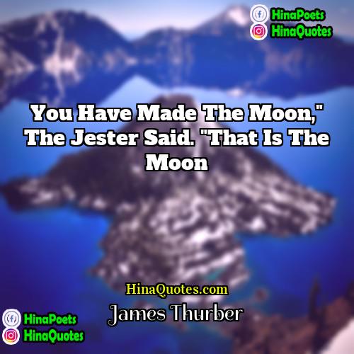 James Thurber Quotes | You have made the moon," The Jester