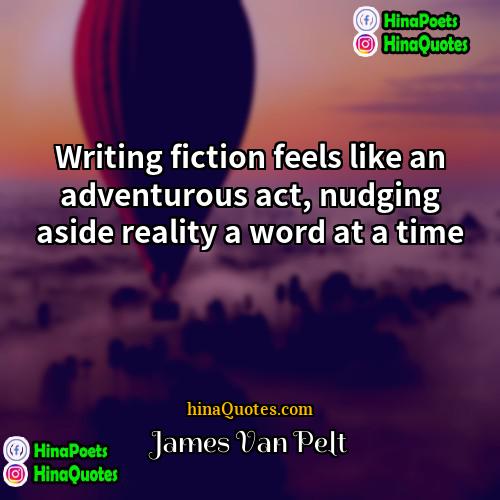 James Van Pelt Quotes | Writing fiction feels like an adventurous act,