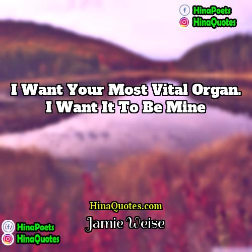 Jamie Weise Quotes | I want your most vital organ. I