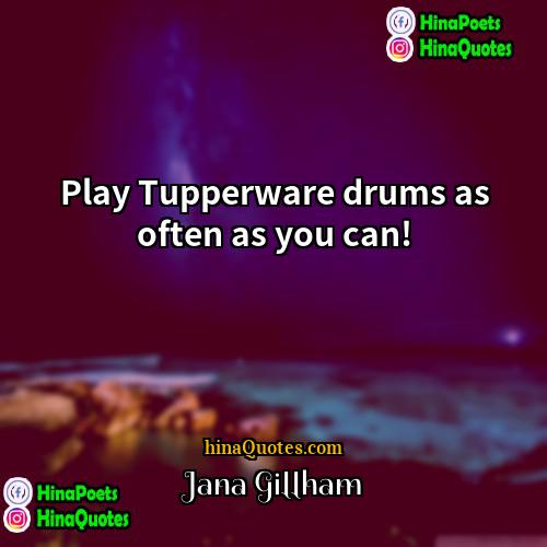 Jana Gillham Quotes | Play Tupperware drums as often as you