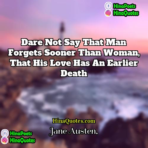 Jane Austen Quotes | Dare not say that man forgets sooner