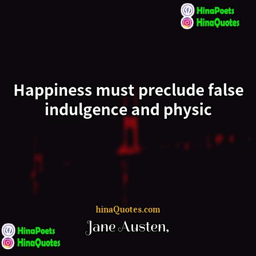 Jane Austen Quotes | Happiness must preclude false indulgence and physic.
