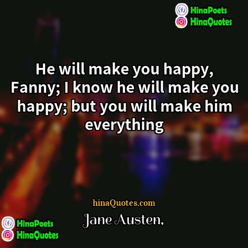 Jane Austen Quotes | He will make you happy, Fanny; I
