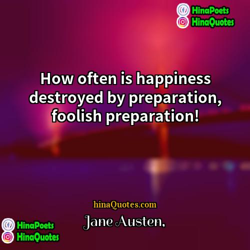 Jane Austen Quotes | How often is happiness destroyed by preparation,