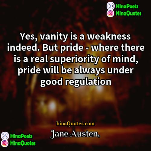 Jane Austen Quotes | Yes, vanity is a weakness indeed. But