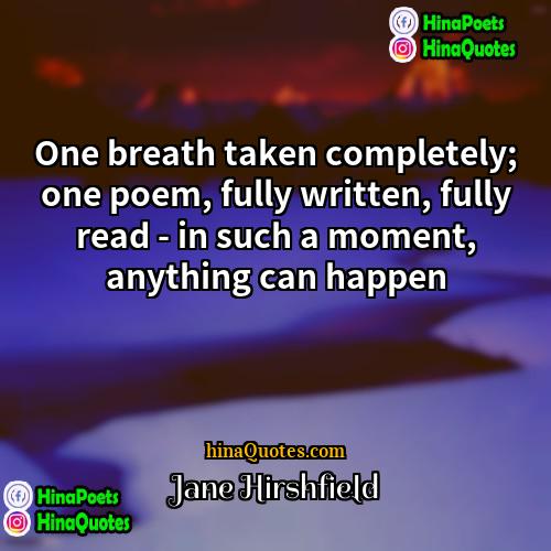 Jane Hirshfield Quotes | One breath taken completely; one poem, fully