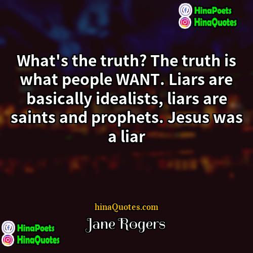 Jane Rogers Quotes | What's the truth? The truth is what