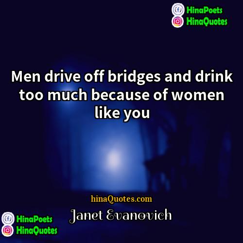 Janet Evanovich Quotes | Men drive off bridges and drink too