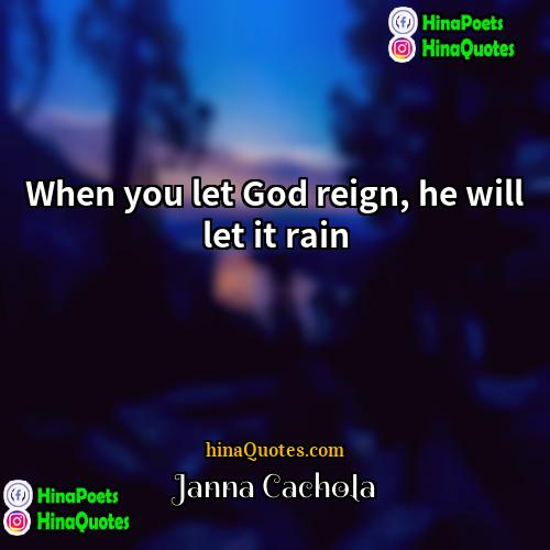 Janna Cachola Quotes | When you let God reign, he will