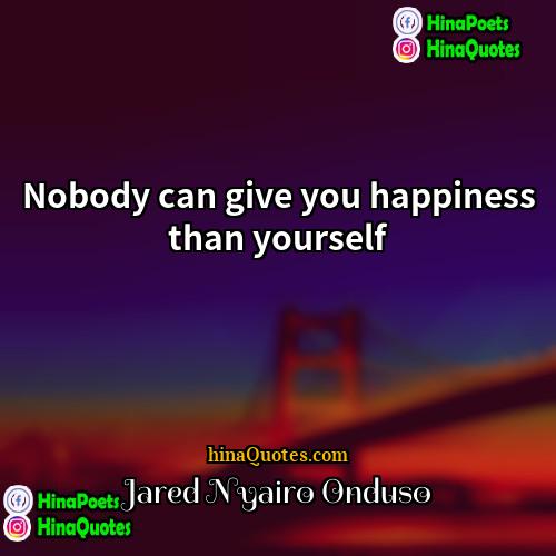 Jared Nyairo Onduso Quotes | Nobody can give you happiness than yourself.
