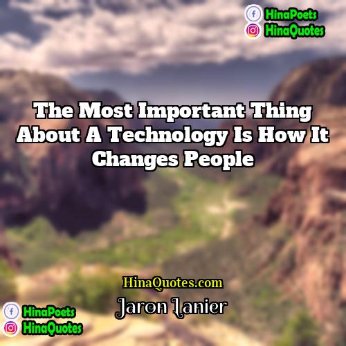 Jaron Lanier Quotes | The most important thing about a technology