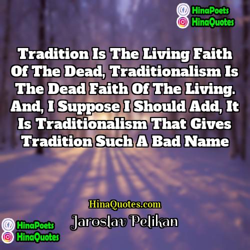Jaroslav Pelikan Quotes | Tradition is the living faith of the