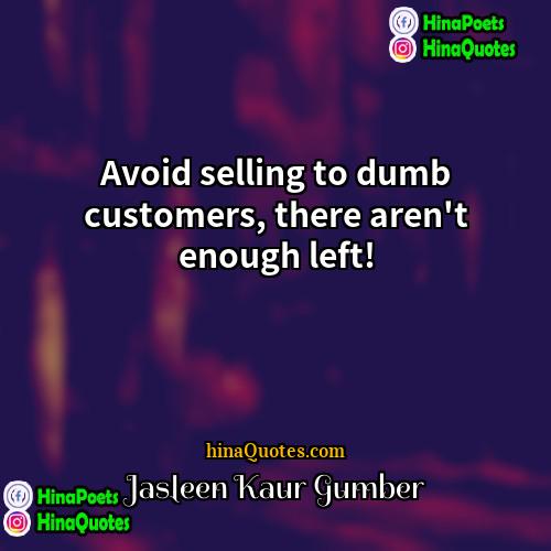 Jasleen Kaur Gumber Quotes | Avoid selling to dumb customers, there aren't
