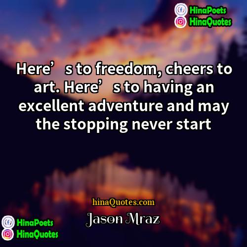Jason Mraz Quotes | Here’s to freedom, cheers to art. Here’s
