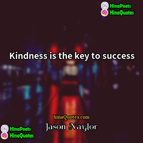 Jason  Naylor Quotes | Kindness is the key to success
 