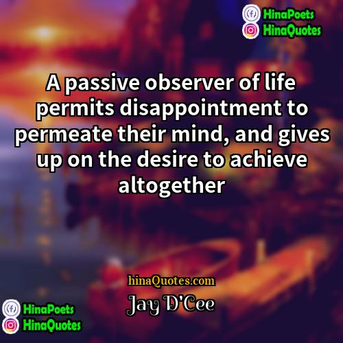 Jay DCee Quotes | A passive observer of life permits disappointment