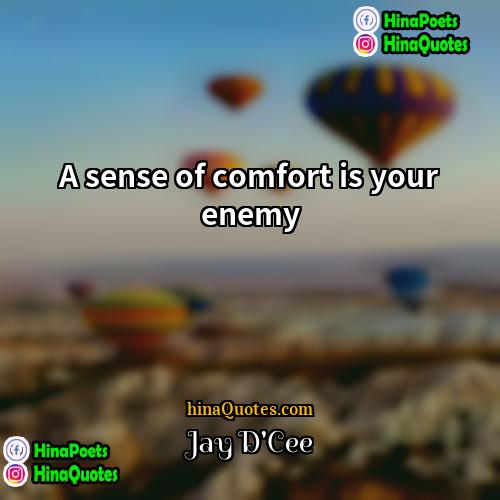 Jay DCee Quotes | A sense of comfort is your enemy.
