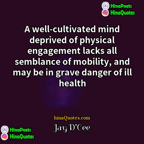 Jay DCee Quotes | A well-cultivated mind deprived of physical engagement