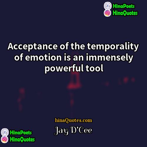 Jay DCee Quotes | Acceptance of the temporality of emotion is