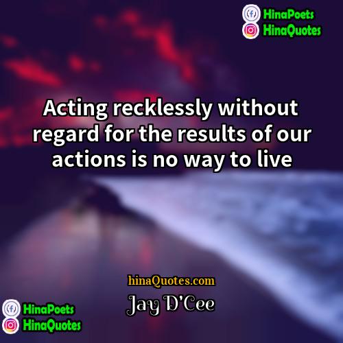 Jay DCee Quotes | Acting recklessly without regard for the results