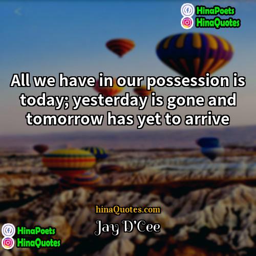 Jay DCee Quotes | All we have in our possession is
