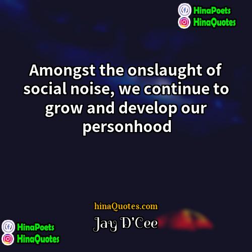 Jay DCee Quotes | Amongst the onslaught of social noise, we