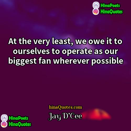 Jay DCee Quotes | At the very least, we owe it