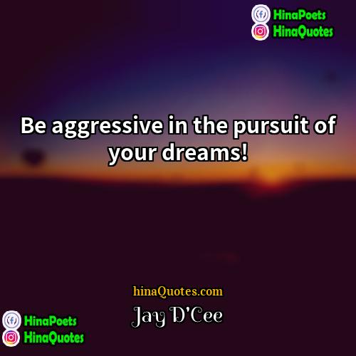 Jay DCee Quotes | Be aggressive in the pursuit of your