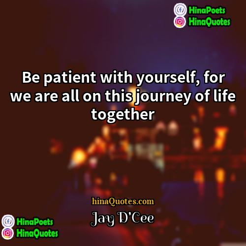 Jay DCee Quotes | Be patient with yourself, for we are
