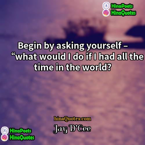 Jay DCee Quotes | Begin by asking yourself – “what would