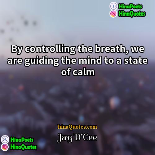 Jay DCee Quotes | By controlling the breath, we are guiding
