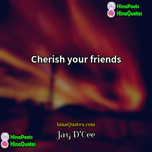 Jay DCee Quotes | Cherish your friends.
  